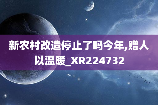 新农村改造停止了吗今年,赠人以温暖_XR224732