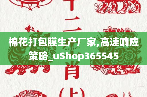 棉花打包膜生产厂家,高速响应策略_uShop365545