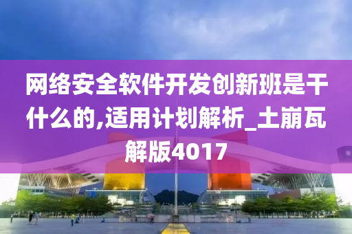 网络安全软件开发创新班是干什么的,适用计划解析_土崩瓦解版4017