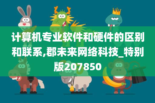 计算机专业软件和硬件的区别和联系,郡未来网络科技_特别版207850