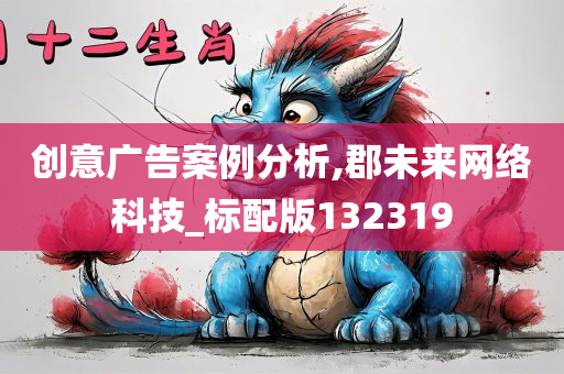 创意广告案例分析,郡未来网络科技_标配版132319