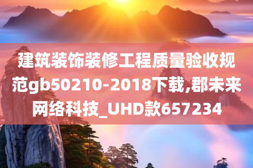 建筑装饰装修工程质量验收规范gb50210-2018下载,郡未来网络科技_UHD款657234