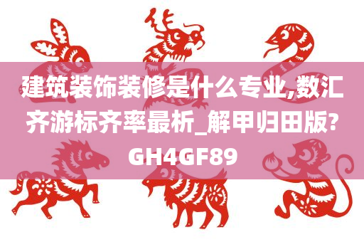 建筑装饰装修是什么专业,数汇齐游标齐率最析_解甲归田版?GH4GF89