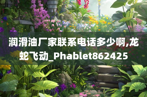 润滑油厂家联系电话多少啊,龙蛇飞动_Phablet862425