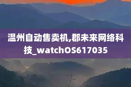 温州自动售卖机,郡未来网络科技_watchOS617035