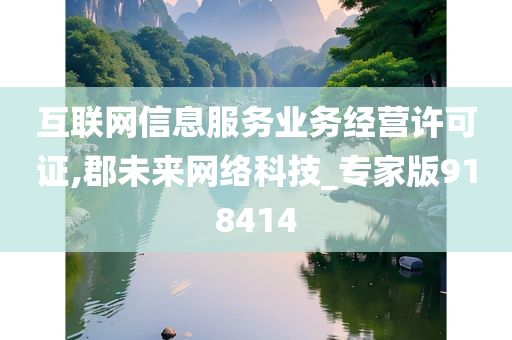 互联网信息服务业务经营许可证,郡未来网络科技_专家版918414