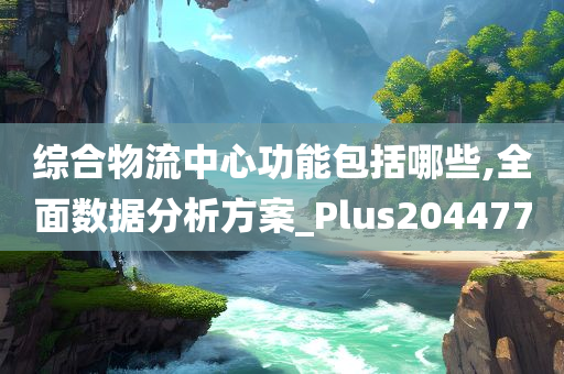 综合物流中心功能包括哪些,全面数据分析方案_Plus204477