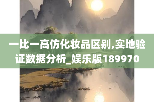 一比一高仿化妆品区别,实地验证数据分析_娱乐版189970