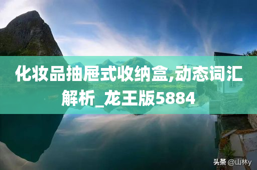 化妆品抽屉式收纳盒,动态词汇解析_龙王版5884