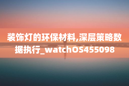 装饰灯的环保材料,深层策略数据执行_watchOS455098