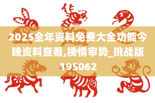 2025全年资料免费大全功能今晚资料查看,揆情审势_挑战版195062