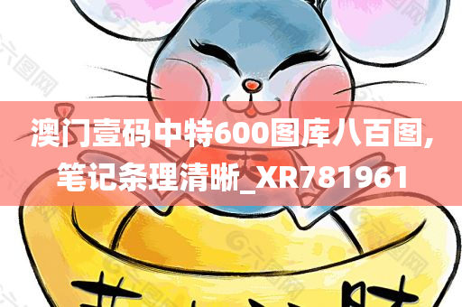 澳门壹码中特600图库八百图,笔记条理清晰_XR781961