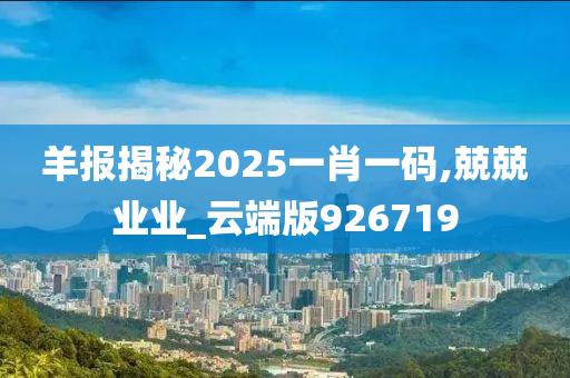 羊报揭秘2025一肖一码,兢兢业业_云端版926719