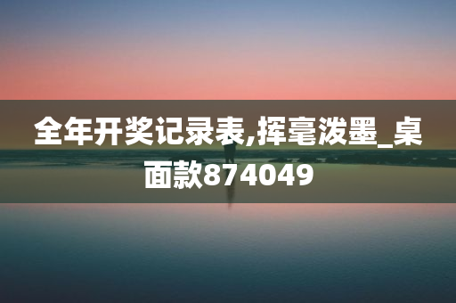 全年开奖记录表,挥毫泼墨_桌面款874049