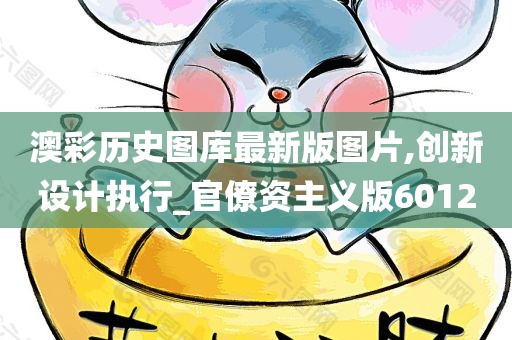 澳彩历史图库最新版图片,创新设计执行_官僚资主义版6012