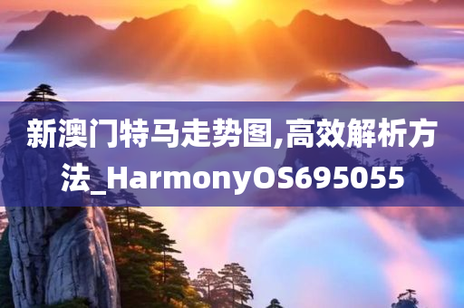 新澳门特马走势图,高效解析方法_HarmonyOS695055