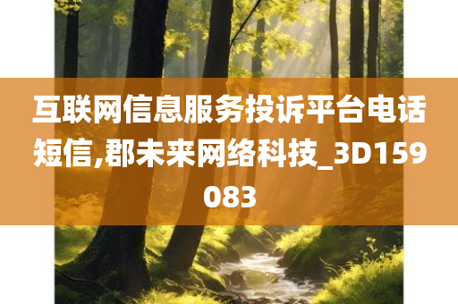 互联网信息服务投诉平台电话短信,郡未来网络科技_3D159083