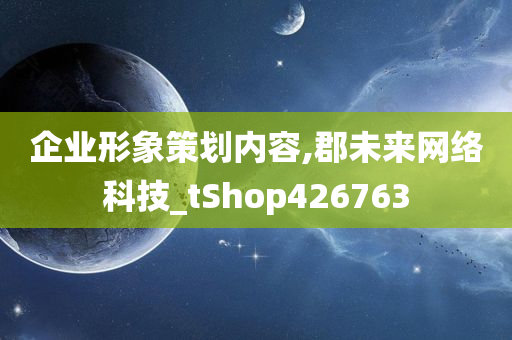 企业形象策划内容,郡未来网络科技_tShop426763