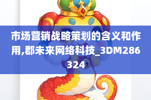 市场营销战略策划的含义和作用,郡未来网络科技_3DM286324