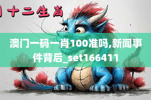 澳门一码一肖100准吗,新闻事件背后_set166411