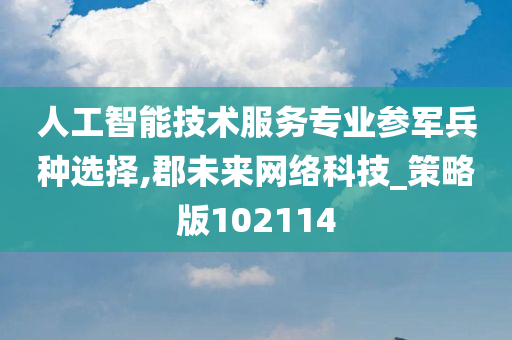 人工智能技术服务专业参军兵种选择,郡未来网络科技_策略版102114