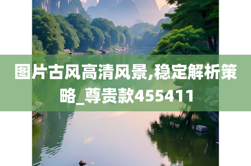 图片古风高清风景,稳定解析策略_尊贵款455411