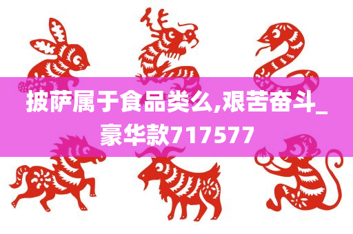 披萨属于食品类么,艰苦奋斗_豪华款717577