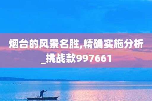 烟台的风景名胜,精确实施分析_挑战款997661