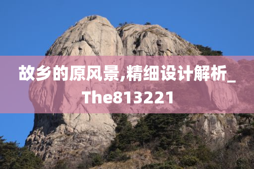 故乡的原风景,精细设计解析_The813221