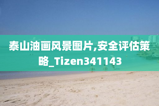 泰山油画风景图片,安全评估策略_Tizen341143