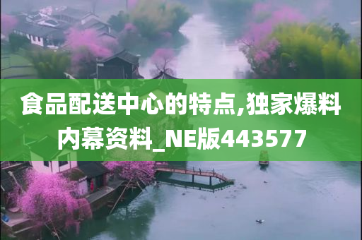 食品配送中心的特点,独家爆料内幕资料_NE版443577