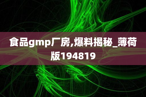 食品gmp厂房,爆料揭秘_薄荷版194819