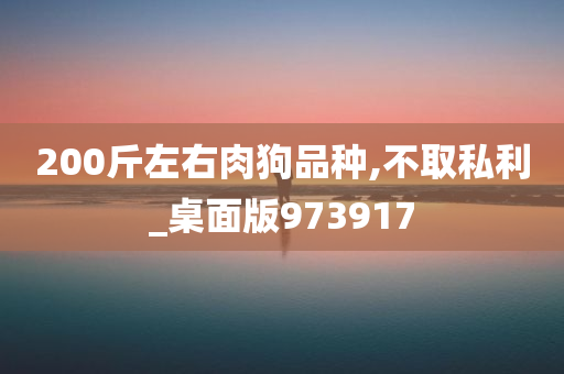 200斤左右肉狗品种,不取私利_桌面版973917