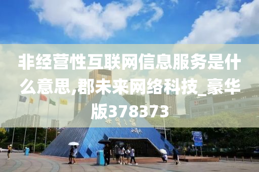 非经营性互联网信息服务是什么意思,郡未来网络科技_豪华版378373