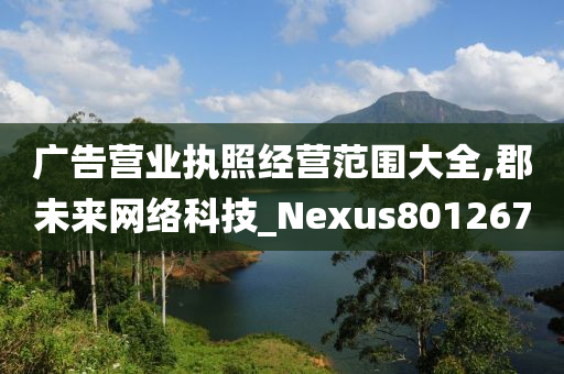 广告营业执照经营范围大全,郡未来网络科技_Nexus801267