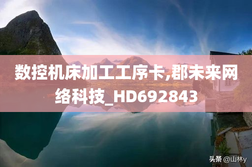 数控机床加工工序卡,郡未来网络科技_HD692843