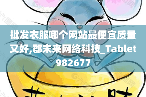 批发衣服哪个网站最便宜质量又好,郡未来网络科技_Tablet982677