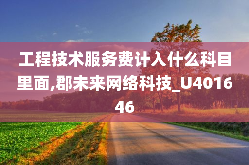 工程技术服务费计入什么科目里面,郡未来网络科技_U401646