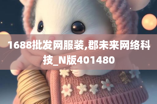 1688批发网服装,郡未来网络科技_N版401480