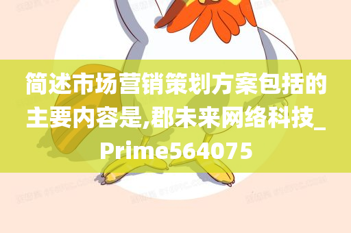 简述市场营销策划方案包括的主要内容是,郡未来网络科技_Prime564075