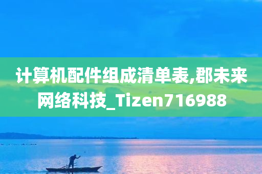 计算机配件组成清单表,郡未来网络科技_Tizen716988