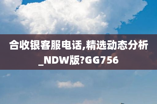 合收银客服电话,精选动态分析_NDW版?GG756