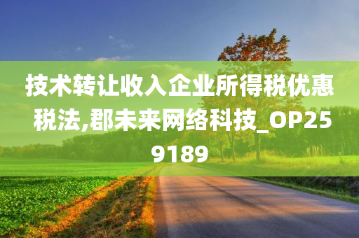 技术转让收入企业所得税优惠 税法,郡未来网络科技_OP259189