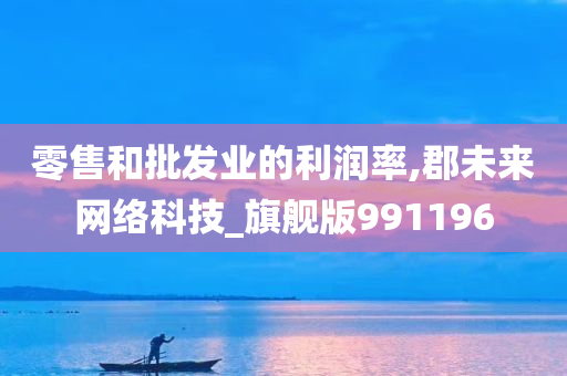 零售和批发业的利润率,郡未来网络科技_旗舰版991196