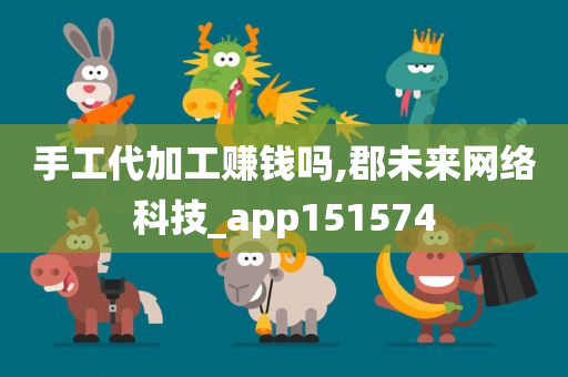 手工代加工赚钱吗,郡未来网络科技_app151574