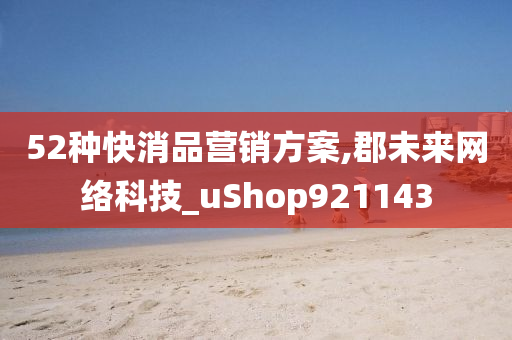 52种快消品营销方案,郡未来网络科技_uShop921143