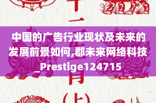 中国的广告行业现状及未来的发展前景如何,郡未来网络科技_Prestige124715