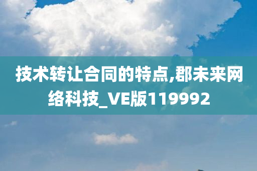 技术转让合同的特点,郡未来网络科技_VE版119992