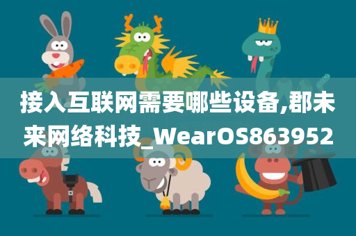 接入互联网需要哪些设备,郡未来网络科技_WearOS863952