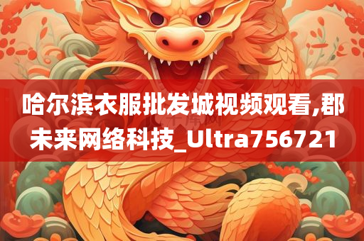 哈尔滨衣服批发城视频观看,郡未来网络科技_Ultra756721